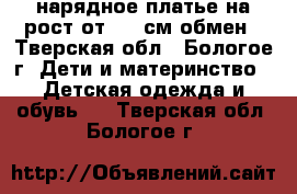 нарядное платье на рост от 115 см,обмен - Тверская обл., Бологое г. Дети и материнство » Детская одежда и обувь   . Тверская обл.,Бологое г.